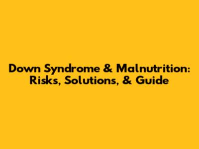 Down Syndrome & Malnutrition: Risks, Solutions, & Guide