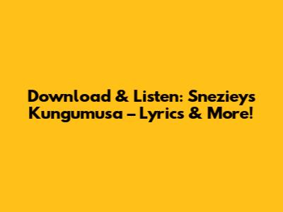 Download & Listen: Sneziey's Kungumusa – Lyrics & More!