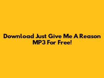 Download 'Just Give Me A Reason' MP3 For Free!
