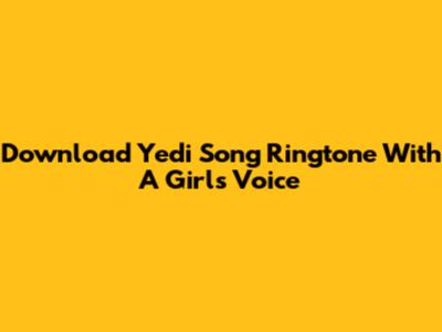 Download 'Yedi' Song Ringtone With A Girl's Voice
