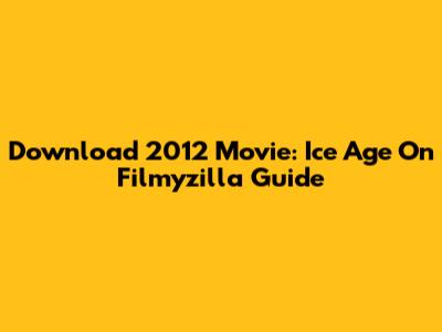Download 2012 Movie: Ice Age On Filmyzilla Guide