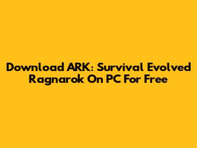 Download ARK: Survival Evolved Ragnarok On PC For Free