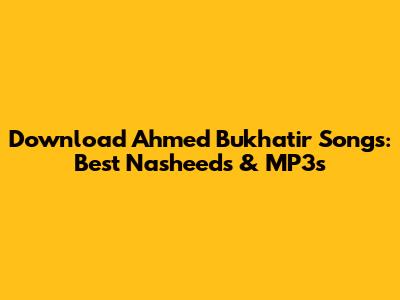 Download Ahmed Bukhatir Songs: Best Nasheeds & MP3s
