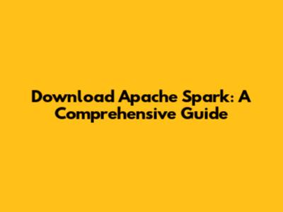 Download Apache Spark: A Comprehensive Guide
