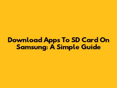Download Apps To SD Card On Samsung: A Simple Guide