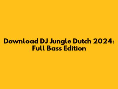 Download DJ Jungle Dutch 2024: Full Bass Edition
