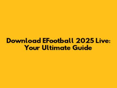 Download EFootball 2025 Live: Your Ultimate Guide