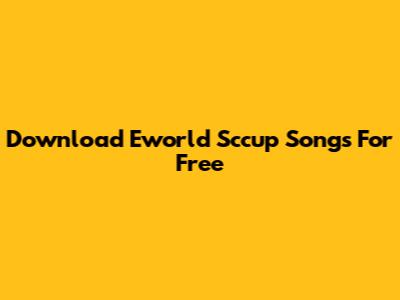Download Eworld Sccup Songs For Free