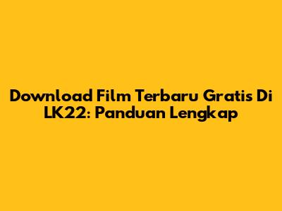 Download Film Terbaru Gratis Di LK22: Panduan Lengkap