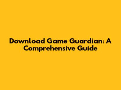 Download Game Guardian: A Comprehensive Guide