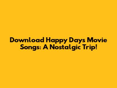 Download Happy Days Movie Songs: A Nostalgic Trip!