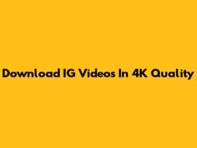 Download IG Videos In 4K Quality