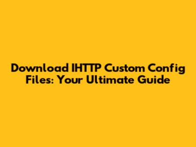 Download IHTTP Custom Config Files: Your Ultimate Guide