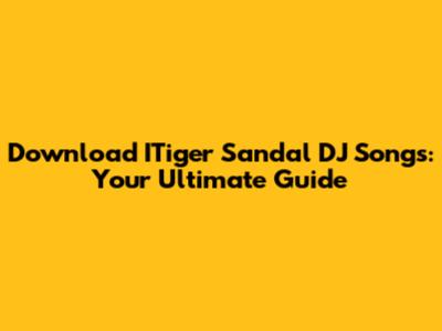 Download ITiger Sandal DJ Songs: Your Ultimate Guide