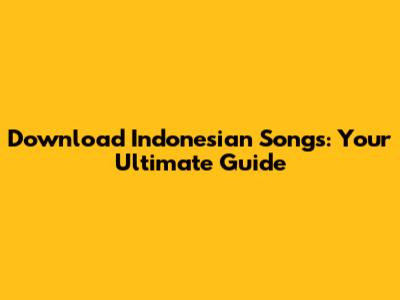 Download Indonesian Songs: Your Ultimate Guide