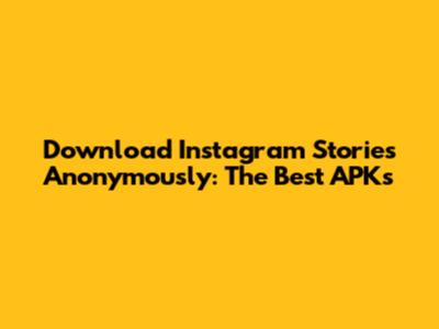 Download Instagram Stories Anonymously: The Best APKs