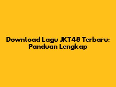 Download Lagu JKT48 Terbaru: Panduan Lengkap