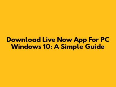 Download Live Now App For PC Windows 10: A Simple Guide
