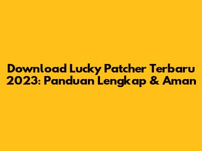 Download Lucky Patcher Terbaru 2023: Panduan Lengkap & Aman