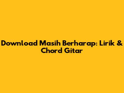 Download Masih Berharap: Lirik & Chord Gitar