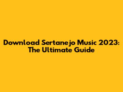 Download Sertanejo Music 2023: The Ultimate Guide