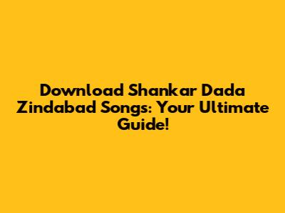 Download Shankar Dada Zindabad Songs: Your Ultimate Guide!