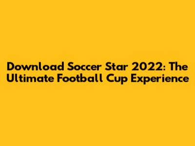 Download Soccer Star 2022: The Ultimate Football Cup Experience