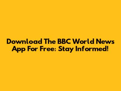 Download The BBC World News App For Free: Stay Informed!