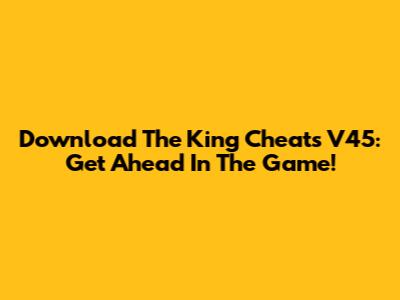 Download The King Cheats V45: Get Ahead In The Game!