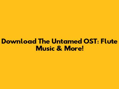 Download The Untamed OST: Flute Music & More!