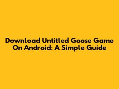 Download Untitled Goose Game On Android: A Simple Guide