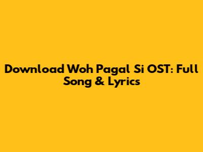 Download Woh Pagal Si OST: Full Song & Lyrics