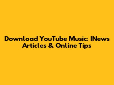 Download YouTube Music: INews Articles & Online Tips