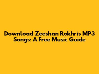 Download Zeeshan Rokhri's MP3 Songs: A Free Music Guide