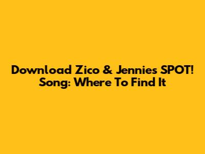Download Zico & Jennie's SPOT! Song: Where To Find It