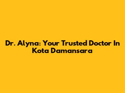 Dr. Alyna: Your Trusted Doctor In Kota Damansara