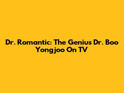 Dr. Romantic: The Genius Dr. Boo Yongjoo On TV