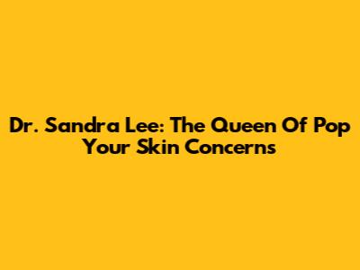 Dr. Sandra Lee: The Queen Of Pop Your Skin Concerns