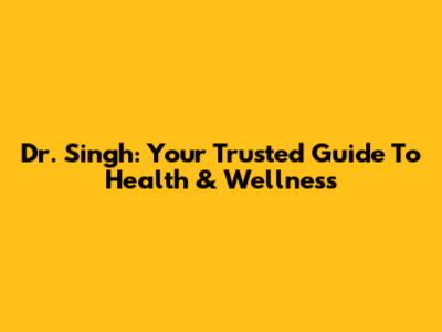 Dr. Singh: Your Trusted Guide To Health & Wellness