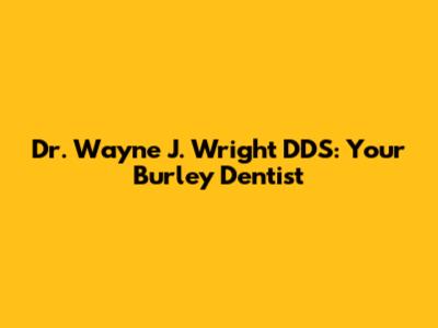 Dr. Wayne J. Wright DDS: Your Burley Dentist