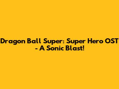 Dragon Ball Super: Super Hero OST - A Sonic Blast!