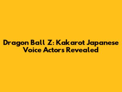Dragon Ball Z: Kakarot Japanese Voice Actors Revealed
