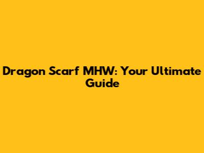 Dragon Scarf MHW: Your Ultimate Guide