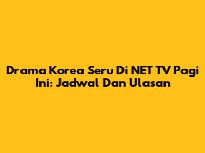 Drama Korea Seru Di NET TV Pagi Ini: Jadwal Dan Ulasan