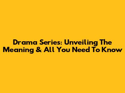 Drama Series: Unveiling The Meaning & All You Need To Know