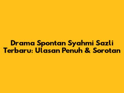 Drama Spontan Syahmi Sazli Terbaru: Ulasan Penuh & Sorotan