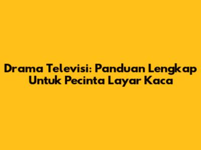 Drama Televisi: Panduan Lengkap Untuk Pecinta Layar Kaca
