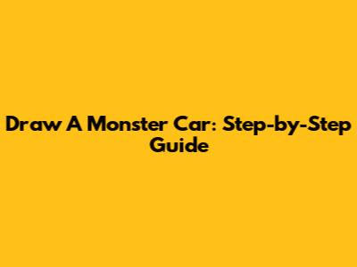 Draw A Monster Car: Step-by-Step Guide