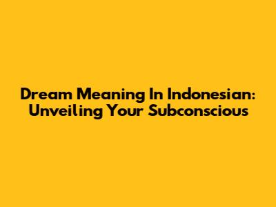 Dream Meaning In Indonesian: Unveiling Your Subconscious