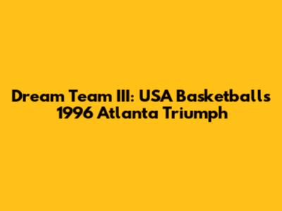 Dream Team III: USA Basketball's 1996 Atlanta Triumph